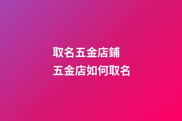 取名五金店鋪 五金店如何取名-第1張-店鋪起名-玄機派
